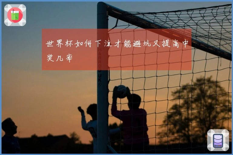 世界杯如何下注才能避坑又提高中奖几率