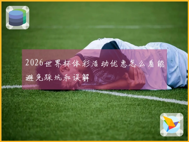 2026世界杯体彩活动优惠怎么看能避免踩坑和误解
