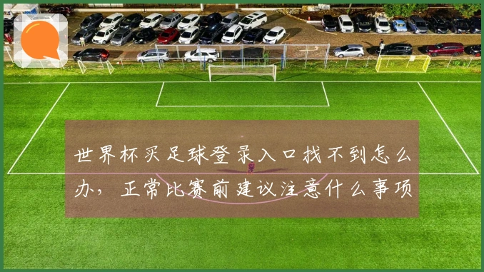 世界杯买足球登录入口找不到怎么办，正常比赛前建议注意什么事项