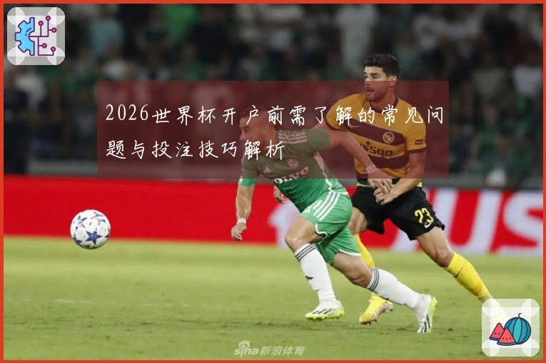 2026世界杯开户前需了解的常见问题与投注技巧解析